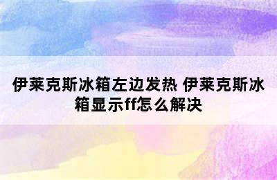 伊莱克斯冰箱左边发热 伊莱克斯冰箱显示ff怎么解决